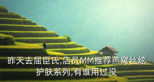 昨天去屈臣氏,店员MM推荐燕窝丝炫护肤系列,有谁用过没