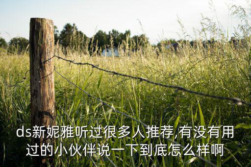 ds新妮雅听过很多人推荐,有没有用过的小伙伴说一下到底怎么样啊
