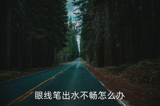 眼线笔出水不畅怎么办