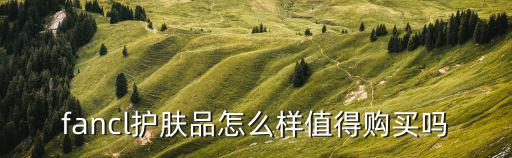 fancl护肤品怎么样值得购买吗