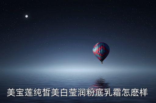 美宝莲纯皙美白莹润粉底乳霜怎麽样