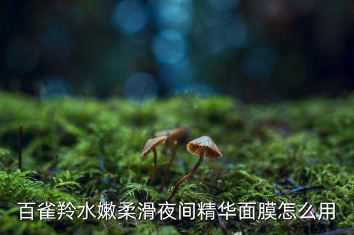 百雀羚水嫩柔滑夜间精华面膜怎么用