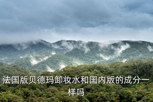 法国版贝德玛卸妆水和国内版的成分一样吗
