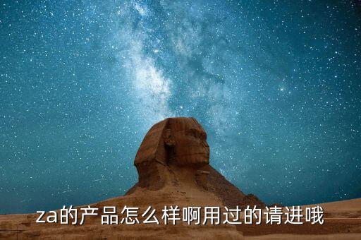 za的产品怎么样啊用过的请进哦