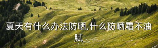 夏天有什么办法防晒,什么防晒霜不油腻