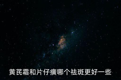 片仔癀最新祛斑怎么样,黄芪霜和片仔哪个祛斑效果好?