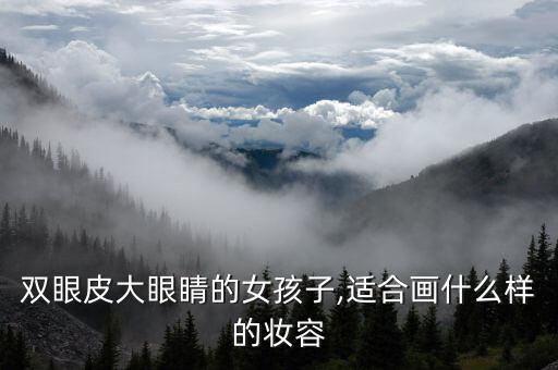 双眼皮大眼睛的女孩子,适合画什么样的妆容