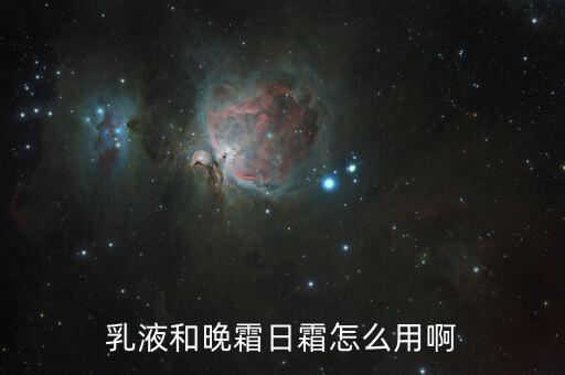 乳液和晚霜日霜怎么用啊