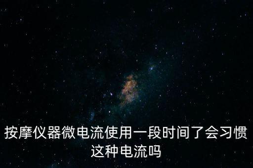 按摩仪器微电流使用一段时间了会习惯这种电流吗