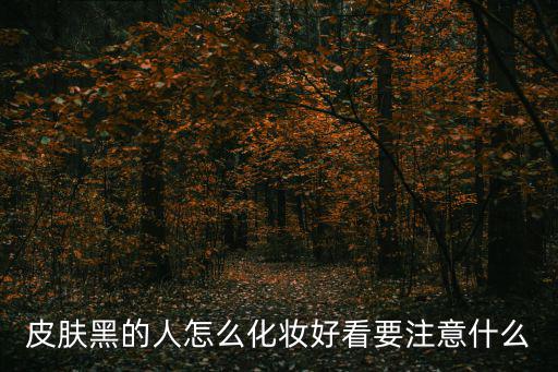 皮肤黑的人怎么化妆好看要注意什么
