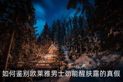 欧莱雅男士怎么看真假,怎么鉴别欧莱雅男士爽肤水的真假?