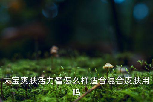 大宝爽肤活力蜜怎么样适合混合皮肤用吗