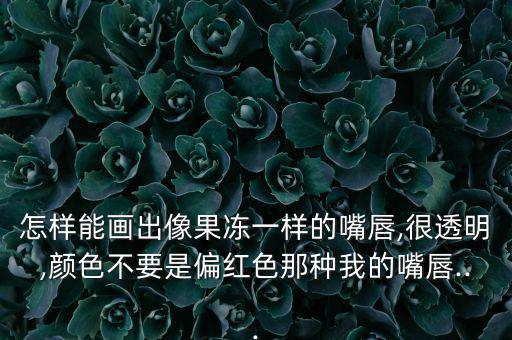 唇冻怎么涂视频教程,唇膏、唇冻、唇彩、护唇膏有何不同?