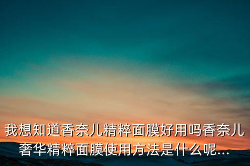 我想知道香奈儿精粹面膜好用吗香奈儿奢华精粹面膜使用方法是什么呢...