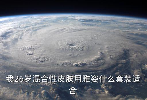 我26岁混合性皮肤用雅姿什么套装适合