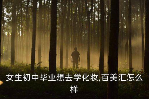 女生初中毕业想去学化妆,百美汇怎么样