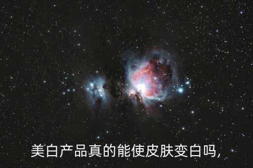 美白产品真的能使皮肤变白吗,