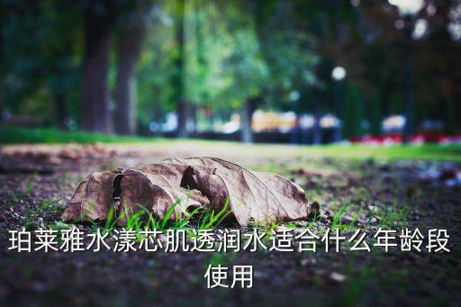 珀莱雅水漾芯肌透润水适合什么年龄段使用