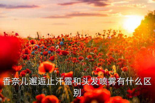 香奈儿邂逅止汗露和头发喷雾有什么区别