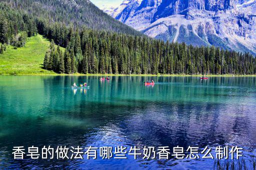香皂的做法有哪些牛奶香皂怎么制作