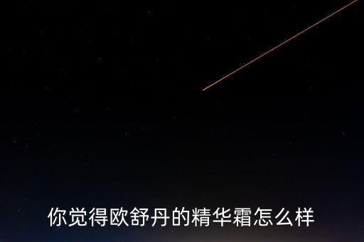 你觉得欧舒丹的精华霜怎么样