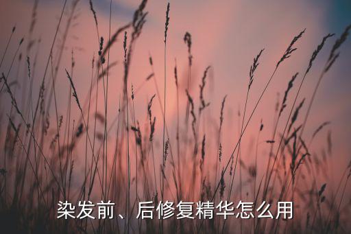 染发前、后修复精华怎么用