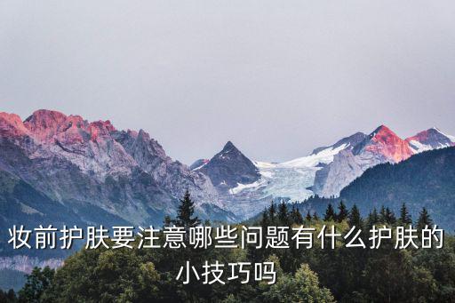 妆前怎么护肤品,化妆前如何护肤?这五点要记牢
