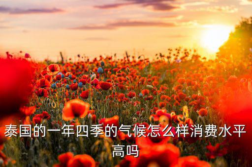 泰国的一年四季的气候怎么样消费水平高吗