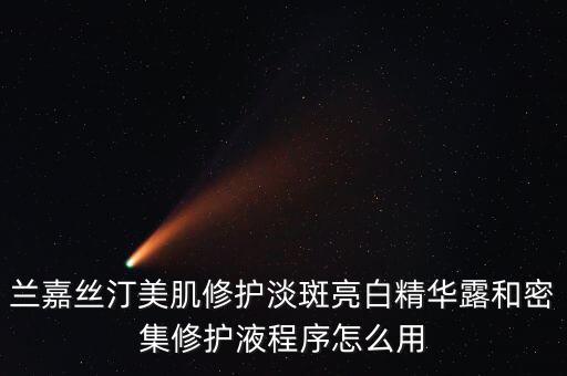 兰嘉丝汀美肌修护淡斑亮白精华露和密集修护液程序怎么用