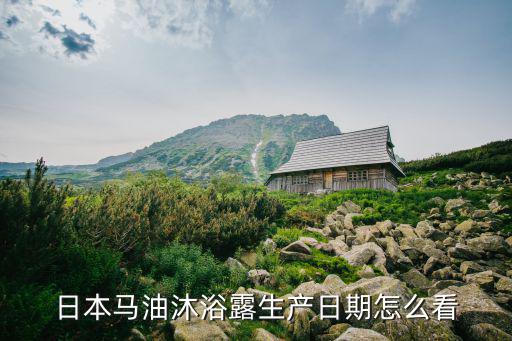 日本马油沐浴露生产日期怎么看