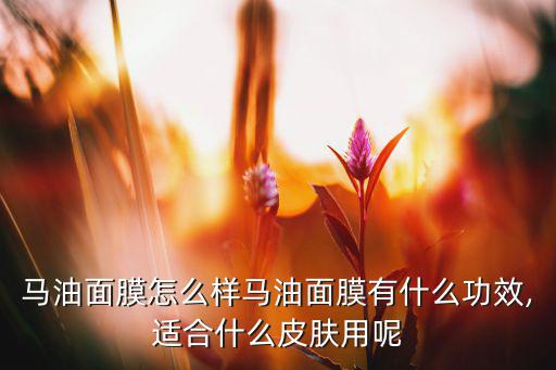花印马油滋养修复面膜怎么样,马油面膜适合什么肤质?