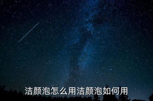 洁颜泡怎么用洁颜泡如何用