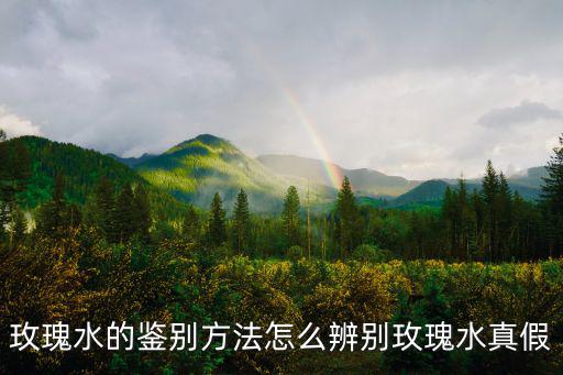 玫瑰水的鉴别方法怎么辨别玫瑰水真假
