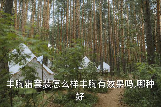 丰胸霜套装怎么样丰胸有效果吗,哪种好