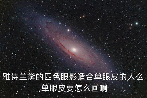 雅诗兰黛的四色眼影适合单眼皮的人么,单眼皮要怎么画啊