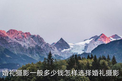 婚礼摄影一般多少钱怎样选择婚礼摄影