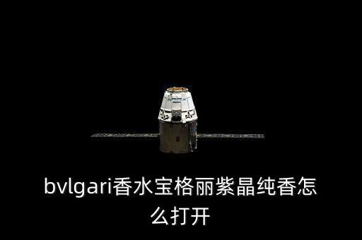 bvlgari香水宝格丽紫晶纯香怎么打开