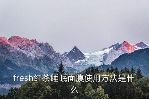 fresh红茶睡眠面膜使用方法是什么