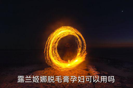 露兰姬娜脱毛膏孕妇可以用吗