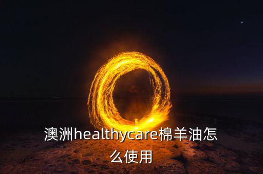 澳洲healthycare棉羊油怎么使用