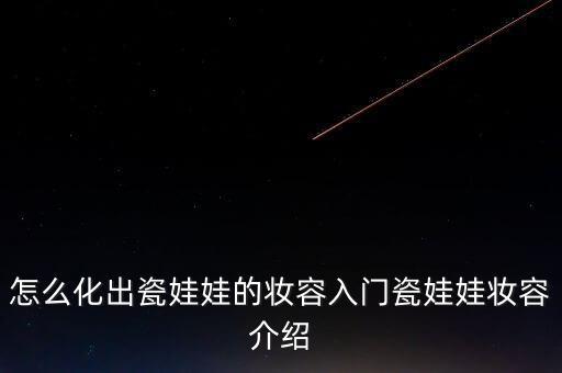 怎么化出瓷娃娃的妆容入门瓷娃娃妆容介绍