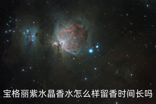宝格丽紫水晶香水怎么样留香时间长吗