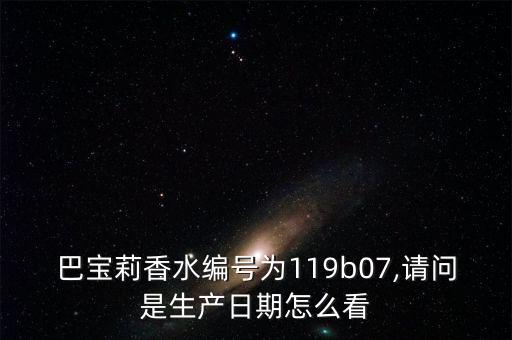 巴宝莉香水编号为119b07,请问是生产日期怎么看