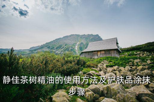静佳茶树精油的使用方法及护肤品涂抹步骤