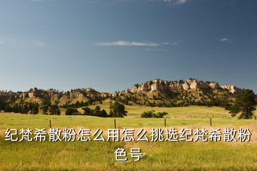 纪梵希散粉怎么用怎么挑选纪梵希散粉色号