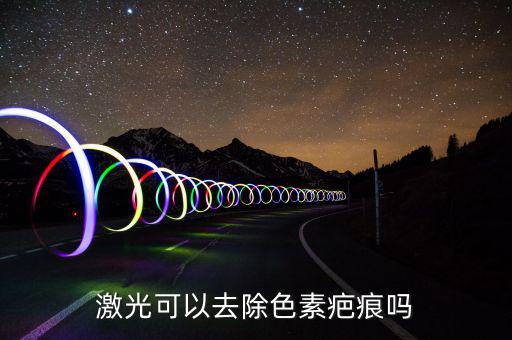 激光可以去除色素疤痕吗