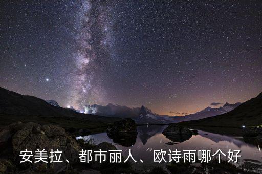 安美拉、都市丽人、欧诗雨哪个好