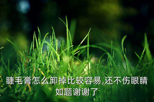 睫毛膏怎么卸掉比较容易,还不伤眼睛如题谢谢了