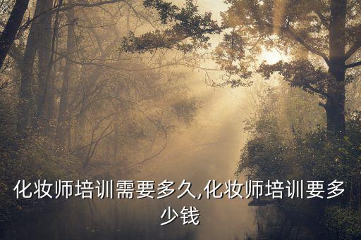 化妆师培训需要多久,化妆师培训要多少钱