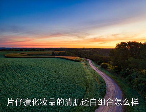 片仔癀化妆品的清肌透白组合怎么样